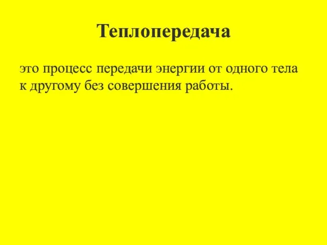 Теплопередача это процесс передачи энергии от одного тела к другому без совершения работы.