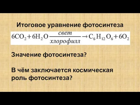 Итоговое уравнение фотосинтеза Значение фотосинтеза? В чём заключается космическая роль фотосинтеза?