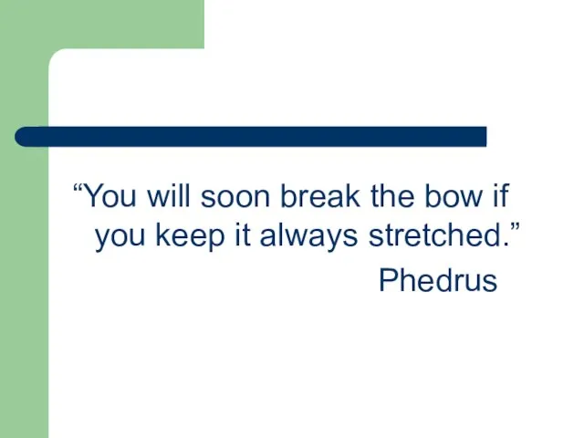 “You will soon break the bow if you keep it always stretched.” Phedrus