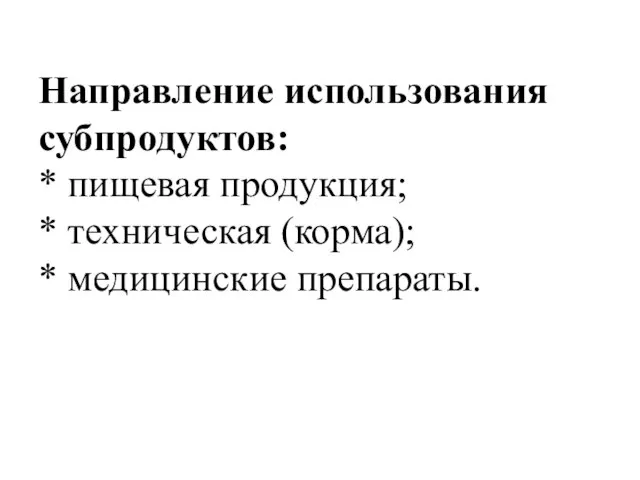 Направление использования субпродуктов: * пищевая продукция; * техническая (корма); * медицинские препараты.