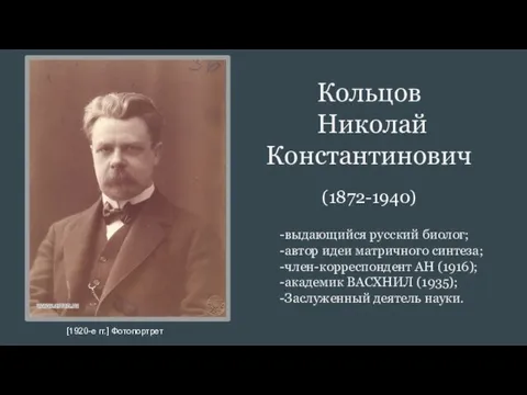 Кольцов Николай Константинович (1872-1940) -выдающийся русский биолог; -автор идеи матричного синтеза; -член-корреспондент