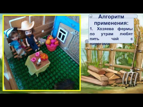 Алгоритм применения: 1. Хозяева фермы по утрам любят пить чай с пирогами.