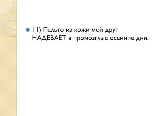 11) Пальто из кожи мой друг НАДЕВАЕТ в промозглые осенние дни.