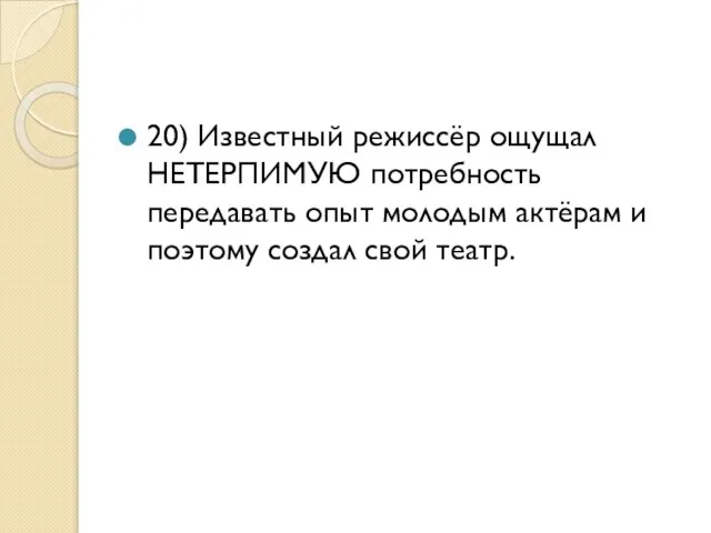 20) Известный режиссёр ощущал НЕТЕРПИМУЮ потребность передавать опыт молодым актёрам и поэтому создал свой театр.