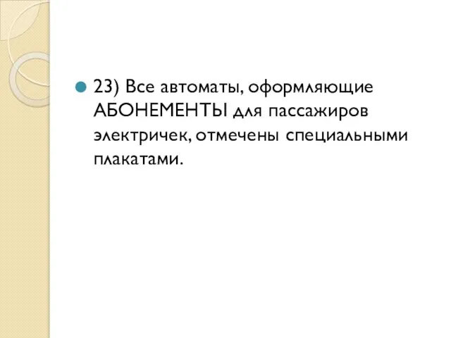 23) Все автоматы, оформляющие АБОНЕМЕНТЫ для пассажиров электричек, отмечены специальными плакатами.