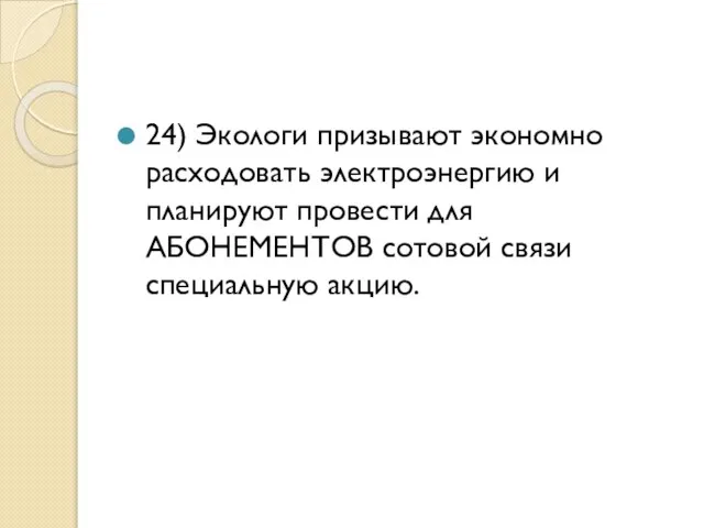 24) Экологи призывают экономно расходовать электроэнергию и планируют провести для АБОНЕМЕНТОВ сотовой связи специальную акцию.