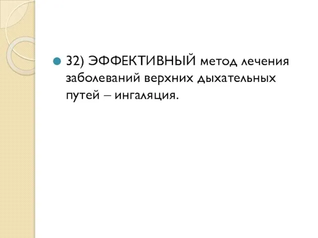 32) ЭФФЕКТИВНЫЙ метод лечения заболеваний верхних дыхательных путей – ингаляция.