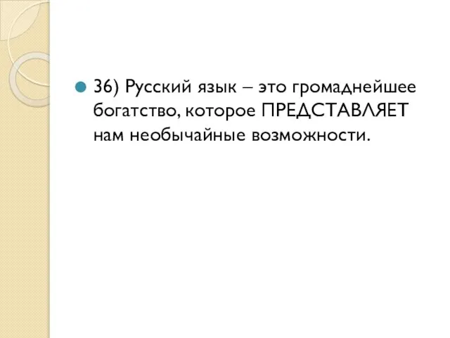 36) Русский язык – это громаднейшее богатство, которое ПРЕДСТАВЛЯЕТ нам необычайные возможности.