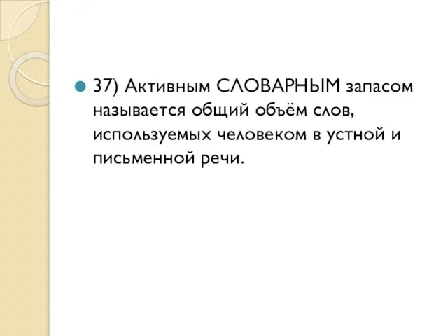 37) Активным СЛОВАРНЫМ запасом называется общий объём слов, используемых человеком в устной и письменной речи.