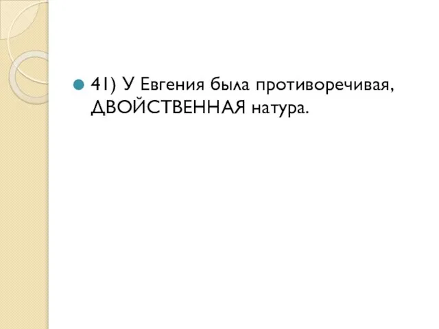 41) У Евгения была противоречивая, ДВОЙСТВЕННАЯ натура.