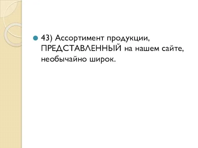 43) Ассортимент продукции, ПРЕДСТАВЛЕННЫЙ на нашем сайте, необычайно широк.