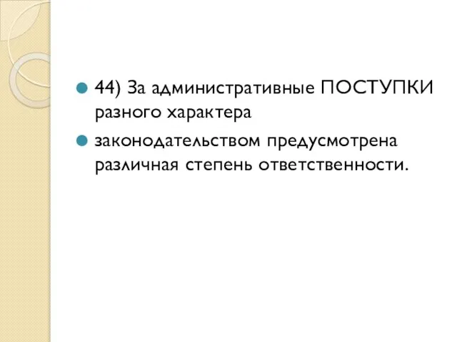 44) За административные ПОСТУПКИ разного характера законодательством предусмотрена различная степень ответственности.