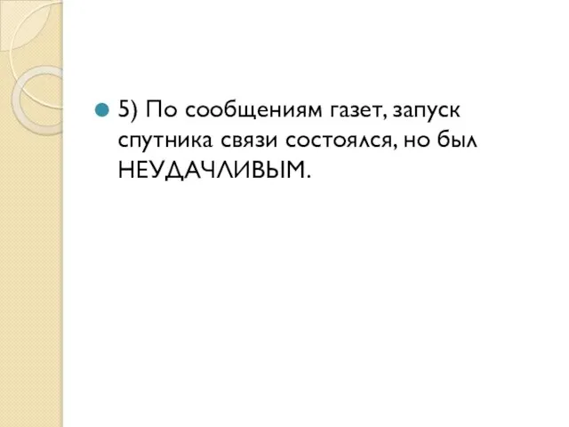 5) По сообщениям газет, запуск спутника связи состоялся, но был НЕУДАЧЛИВЫМ.