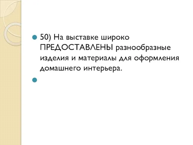 50) На выставке широко ПРЕДОСТАВЛЕНЫ разнообразные изделия и материалы для оформления домашнего интерьера.