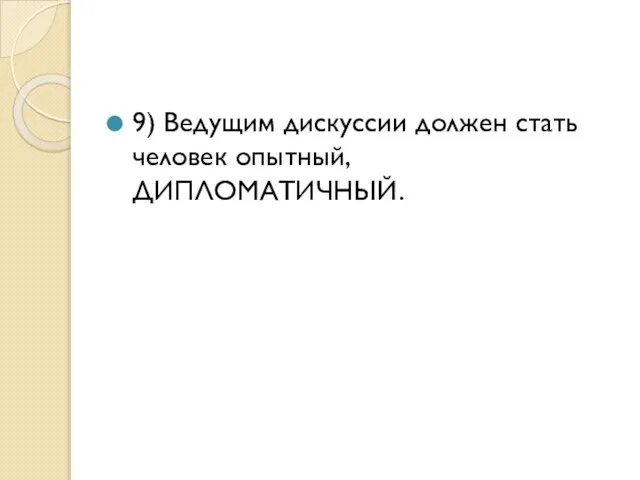 9) Ведущим дискуссии должен стать человек опытный, ДИПЛОМАТИЧНЫЙ.