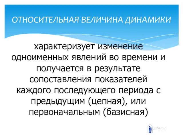 ОТНОСИТЕЛЬНАЯ ВЕЛИЧИНА ДИНАМИКИ характеризует изменение одноименных явлений во времени и получается в