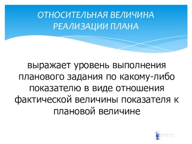 ОТНОСИТЕЛЬНАЯ ВЕЛИЧИНА РЕАЛИЗАЦИИ ПЛАНА выражает уровень выполнения планового задания по какому-либо показателю