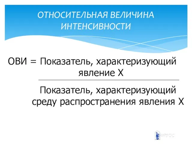 ОТНОСИТЕЛЬНАЯ ВЕЛИЧИНА ИНТЕНСИВНОСТИ ОВИ = Показатель, характеризующий явление Х Показатель, характеризующий среду распространения явления Х