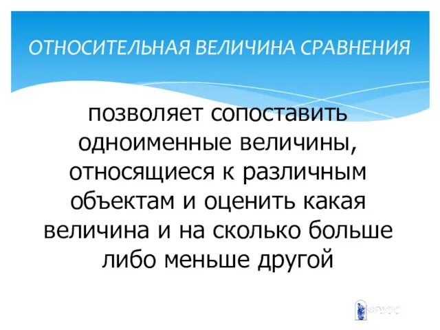 ОТНОСИТЕЛЬНАЯ ВЕЛИЧИНА СРАВНЕНИЯ позволяет сопоставить одноименные величины, относящиеся к различным объектам и