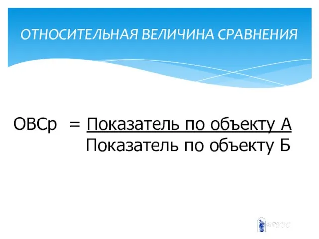 ОТНОСИТЕЛЬНАЯ ВЕЛИЧИНА СРАВНЕНИЯ ОВСр = Показатель по объекту А Показатель по объекту Б