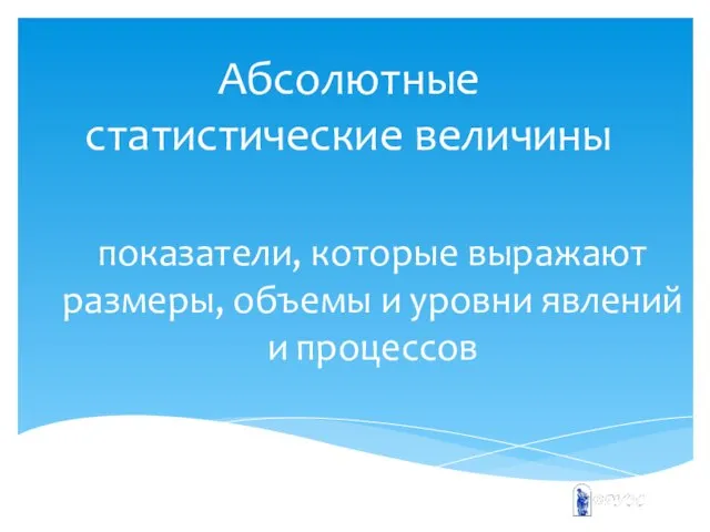 Абсолютные статистические величины показатели, которые выражают размеры, объемы и уровни явлений и процессов