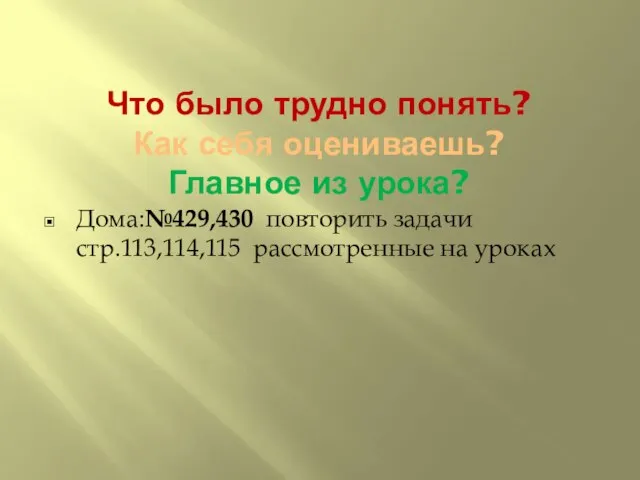 Что было трудно понять? Как себя оцениваешь? Главное из урока? Дома:№429,430 повторить