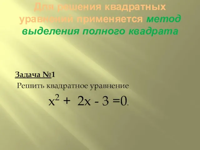 Для решения квадратных уравнений применяется метод выделения полного квадрата Задача №1 Решить