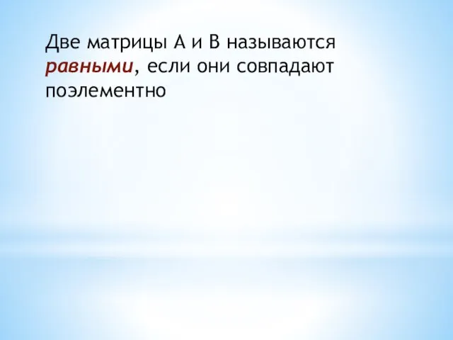 Две матрицы А и В называются равными, если они совпадают поэлементно