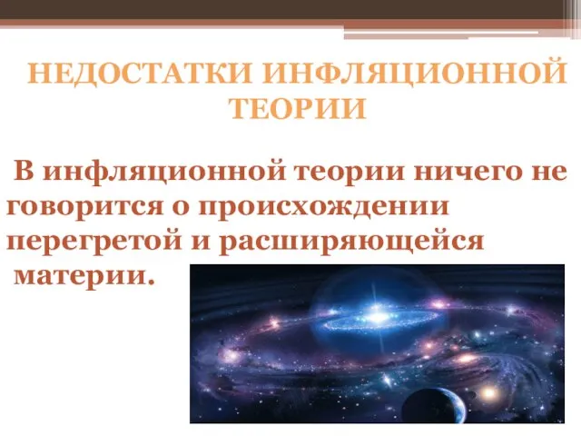 НЕДОСТАТКИ ИНФЛЯЦИОННОЙ ТЕОРИИ В инфляционной теории ничего не говорится о происхождении перегретой и расширяющейся материи.