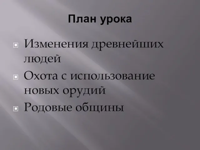 План урока Изменения древнейших людей Охота с использование новых орудий Родовые общины