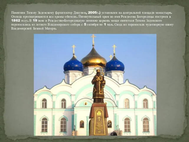 Памятник Тихону Задонскому (архитектор Дикунов, 2005г.) установлен на центральной площади монастыря. Отсюда