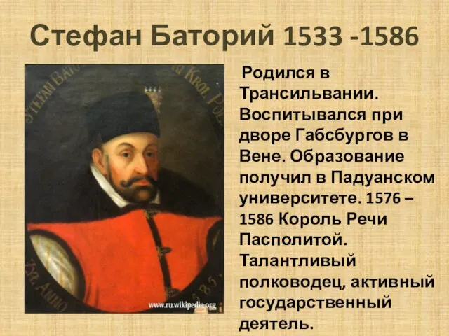 Стефан Баторий 1533 -1586 Родился в Трансильвании. Воспитывался при дворе Габсбургов в