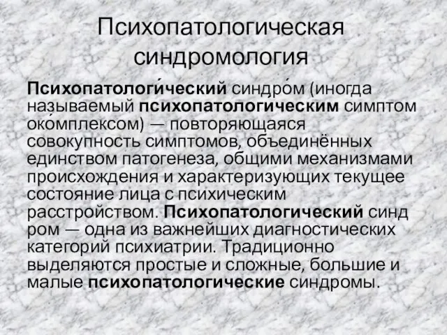 Психопатологическая синдромология Психопатологи́ческий синдро́м (иногда называемый психопатологи́ческим симптомоко́мплексом) — повторяющаяся совокупность симптомов,