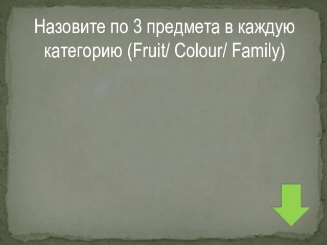 Назовите по 3 предмета в каждую категорию (Fruit/ Colour/ Family)