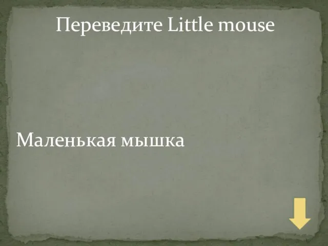 Переведите Little mouse Маленькая мышка