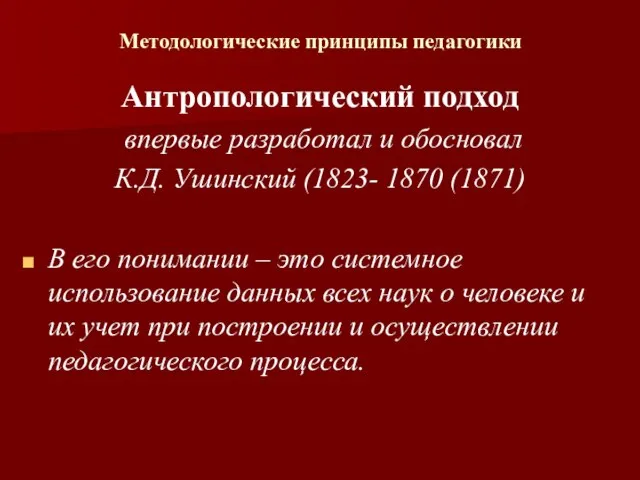 Методологические принципы педагогики Антропологический подход впервые разработал и обосновал К.Д. Ушинский (1823-