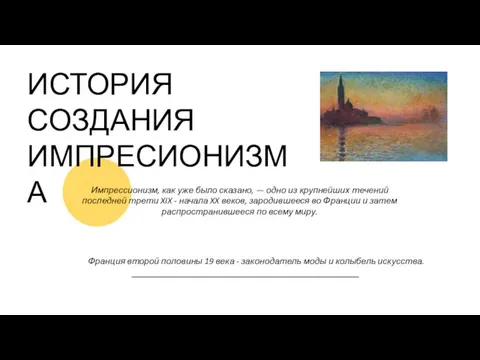 ИСТОРИЯ СОЗДАНИЯ ИМПРЕСИОНИЗМА Импрессионизм, как уже было сказано, — одно из крупнейших