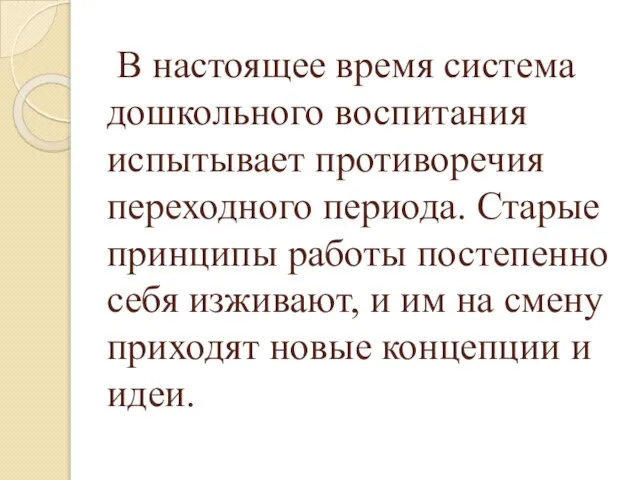 В настоящее время система дошкольного воспитания испытывает противоречия переходного периода. Старые принципы