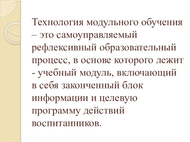 Технология модульного обучения – это самоуправляемый рефлексивный образовательный процесс, в основе которого