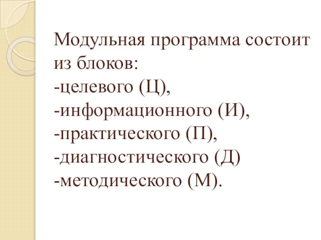 Модульная программа состоит из блоков: -целевого (Ц), -информационного (И), -практического (П), -диагностического (Д) -методического (М).