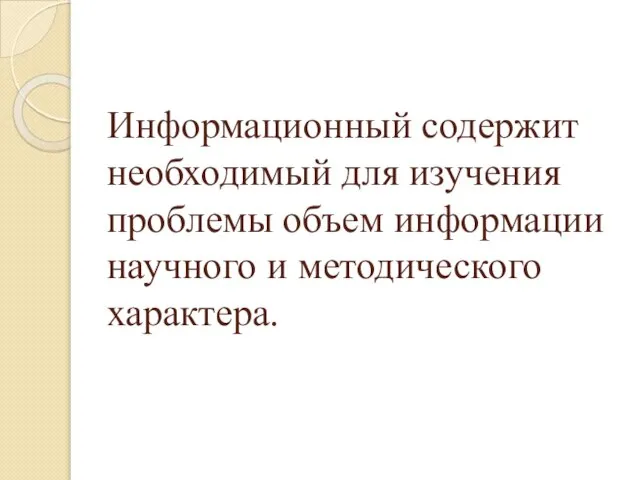 Информационный содержит необходимый для изучения проблемы объем информации научного и методического характера.