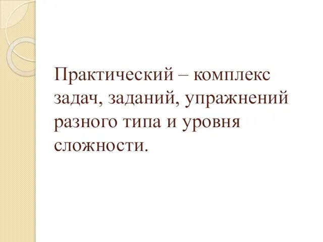 Практический – комплекс задач, заданий, упражнений разного типа и уровня сложности.