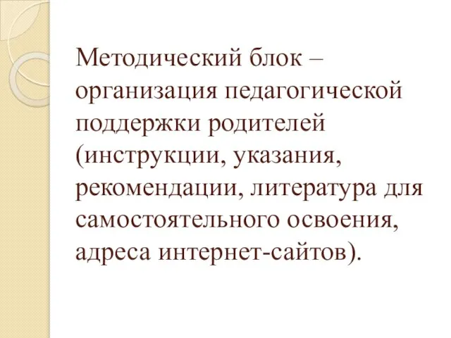 Методический блок – организация педагогической поддержки родителей (инструкции, указания, рекомендации, литература для самостоятельного освоения, адреса интернет-сайтов).