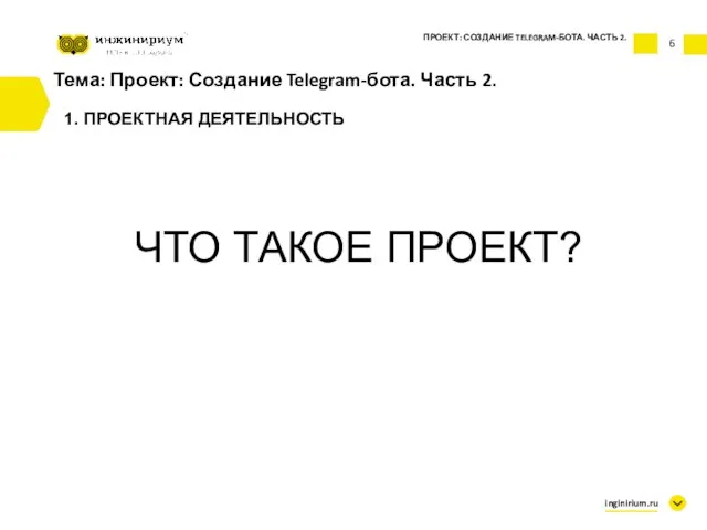 6 Тема: Проект: Создание Telegram-бота. Часть 2. 1. ПРОЕКТНАЯ ДЕЯТЕЛЬНОСТЬ ПРОЕКТ: СОЗДАНИЕ