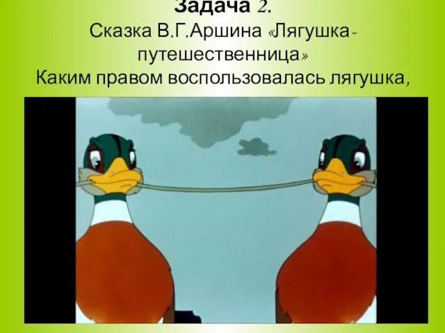 Задача 2. Сказка В.Г.Аршина «Лягушка-путешественница» Каким правом воспользовалась лягушка, отправившись в путешествие.