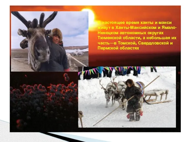 В настоящее время ханты и манси живут в Ханты-Мансийском и Ямало-Ненецком автономных
