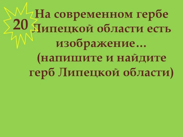 На современном гербе Липецкой области есть изображение… (напишите и найдите герб Липецкой области) 20