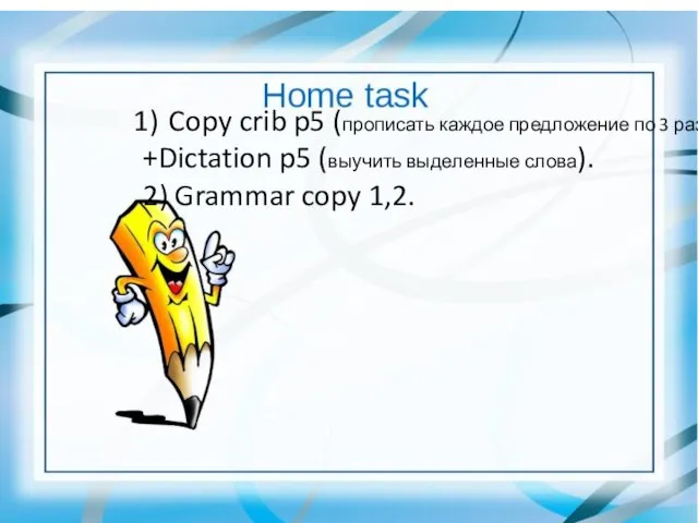 Copy crib p5 (прописать каждое предложение по 3 раза) +Dictation p5 (выучить