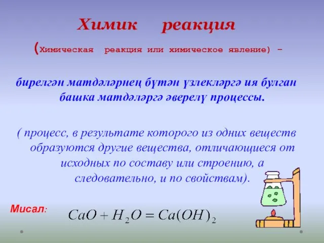 Химик реакция (Химическая реакция или химическое явление) – бирелгән матдәләрнең бүтән үзлекләргә