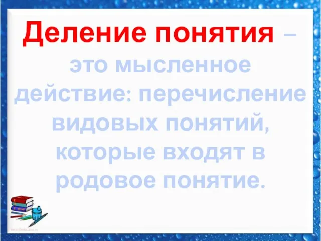 Деление понятия – это мысленное действие: перечисление видовых понятий, которые входят в родовое понятие.